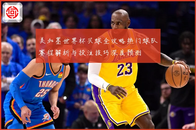 美加墨世界杯买球全攻略热门球队赛程解析与投注技巧深度预测