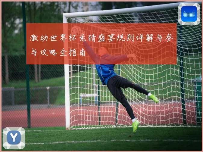 激动世界杯竞猜盛宴规则详解与参与攻略全指南
