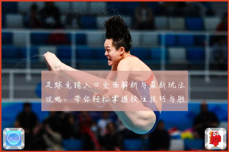 足球竞猜入口全面解析与最新玩法攻略，带你轻松掌握投注技巧与胜率提升方法