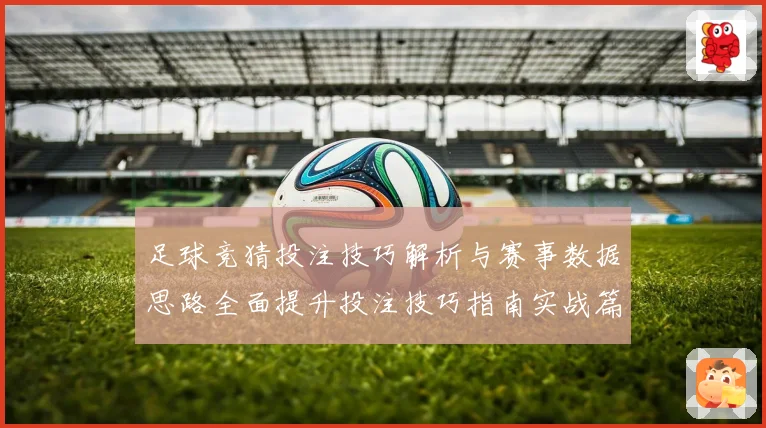 足球竞猜投注技巧解析与赛事数据思路全面提升投注技巧指南实战篇