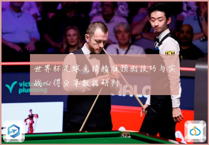 世界杯足球竞猜精准预测技巧与实战心得分享数据研判