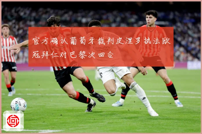 官方确认葡萄牙裁判皮涅罗执法欧冠拜仁对巴黎次回合