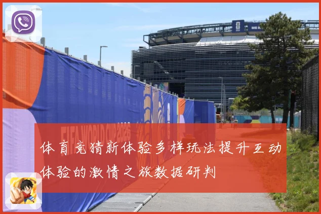 体育竞猜新体验多样玩法提升互动体验的激情之旅数据研判