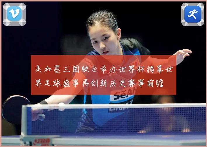 美加墨三国联合举办世界杯揭幕世界足球盛事再创新历史赛事前瞻