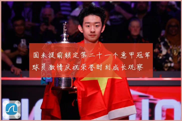 国米提前锁定第二十一个意甲冠军球员激情庆祝荣誉时刻成长观察