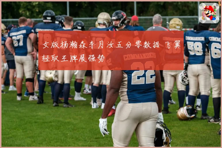 女版杨瀚森李月汝五分零数据 飞翼轻取王牌展强势