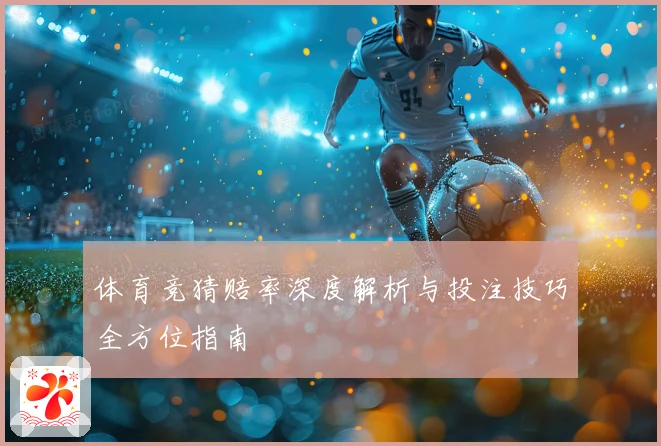 体育竞猜赔率深度解析与投注技巧全方位指南