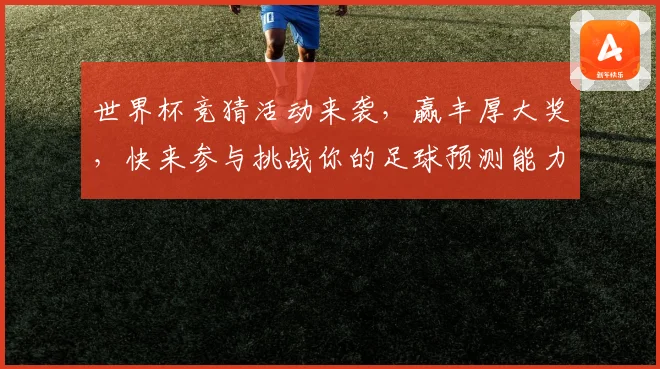 世界杯竞猜活动来袭，赢丰厚大奖，快来参与挑战你的足球预测能力！