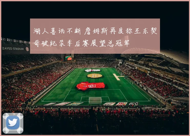 湖人喜讯不断 詹姆斯再度称王东契奇破纪录季后赛展望总冠军