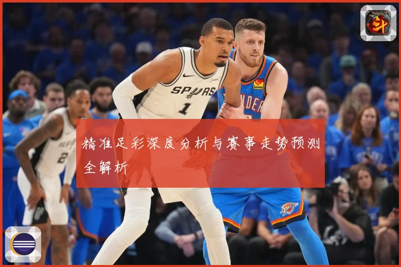 精准足彩深度分析与赛事走势预测全解析