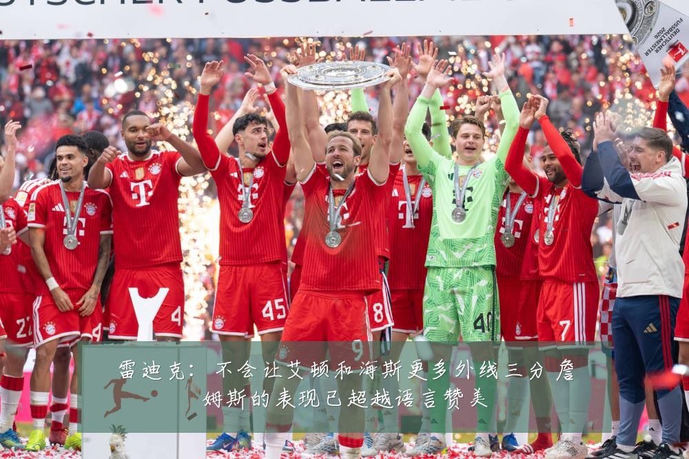 雷迪克：不会让艾顿和海斯更多外线三分 詹姆斯的表现已超越语言赞美