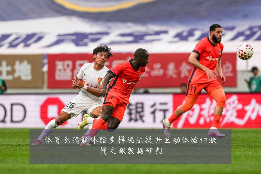 体育竞猜新体验多样玩法提升互动体验的激情之旅数据研判