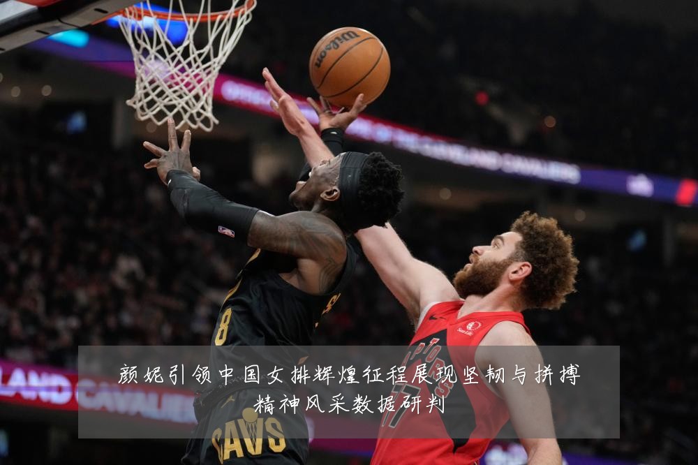 颜妮引领中国女排辉煌征程展现坚韧与拼搏精神风采数据研判