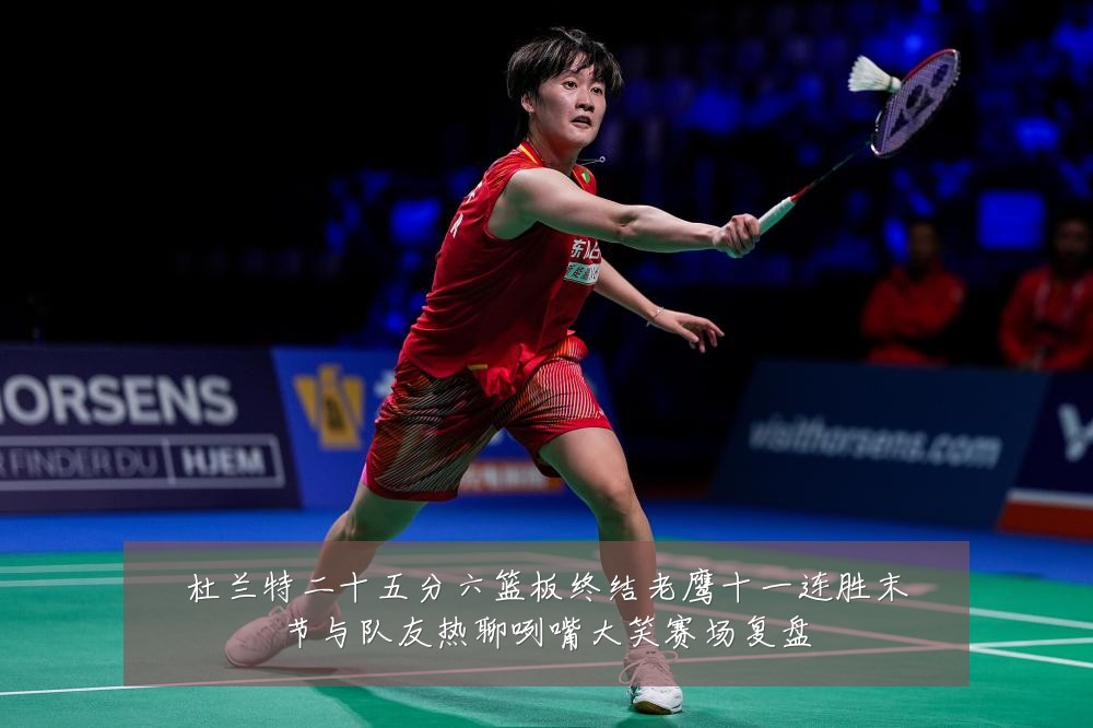 杜兰特二十五分六篮板终结老鹰十一连胜末节与队友热聊咧嘴大笑赛场复盘